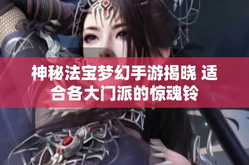 神秘法宝梦幻手游揭晓 适合各大门派的惊魂铃