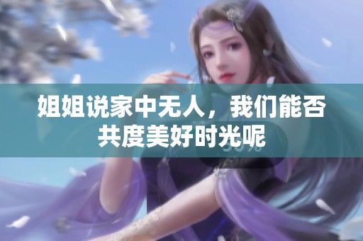姐姐说家中无人，我们能否共度美好时光呢