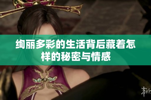 绚丽多彩的生活背后藏着怎样的秘密与情感