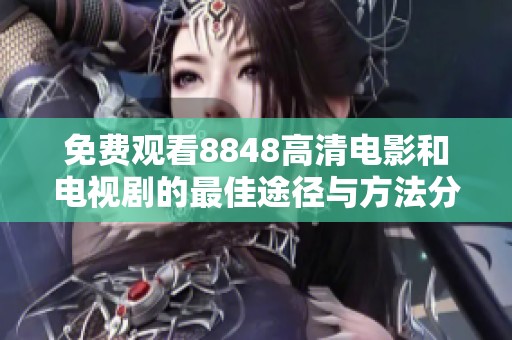 免费观看8848高清电影和电视剧的最佳途径与方法分享