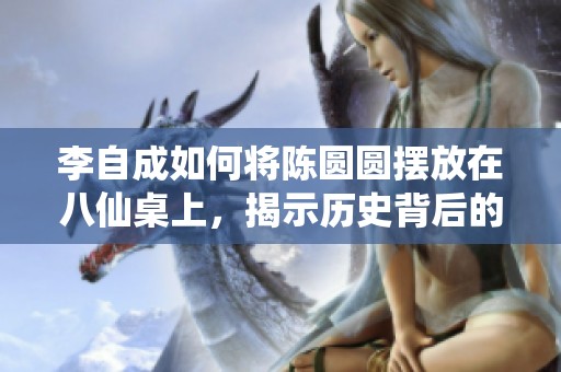 李自成如何将陈圆圆摆放在八仙桌上，揭示历史背后的秘密