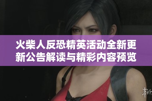 火柴人反恐精英活动全新更新公告解读与精彩内容预览