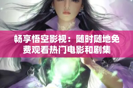 畅享悟空影视：随时随地免费观看热门电影和剧集