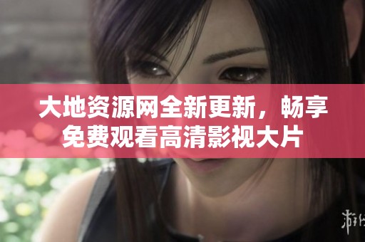 大地资源网全新更新，畅享免费观看高清影视大片