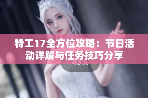 特工17全方位攻略：节日活动详解与任务技巧分享