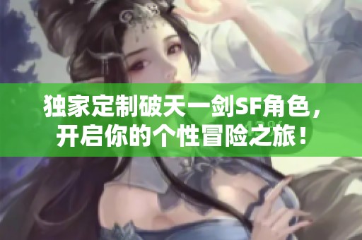 独家定制破天一剑SF角色，开启你的个性冒险之旅！