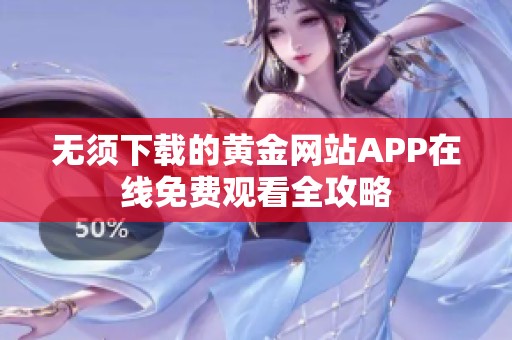 无须下载的黄金网站APP在线免费观看全攻略