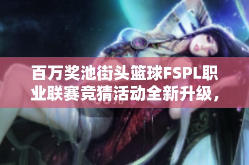 百万奖池街头篮球FSPL职业联赛竞猜活动全新升级，让你赢取丰厚奖励