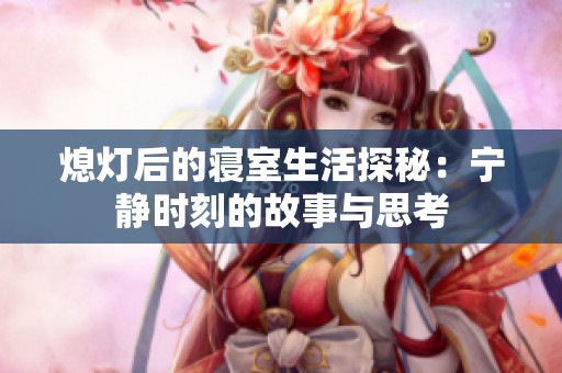 熄灯后的寝室生活探秘：宁静时刻的故事与思考