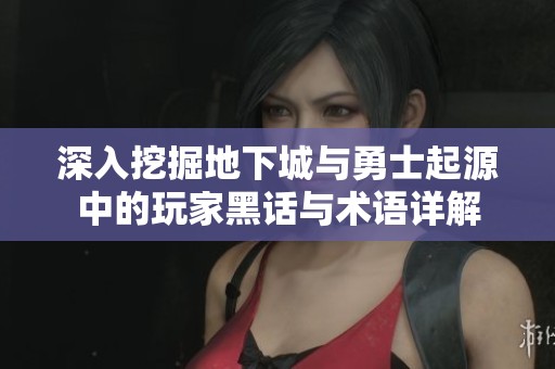 深入挖掘地下城与勇士起源中的玩家黑话与术语详解