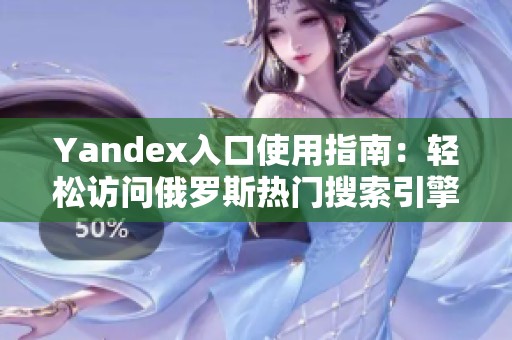 Yandex入口使用指南：轻松访问俄罗斯热门搜索引擎