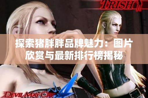 探索猪胖胖品牌魅力：图片欣赏与最新排行榜揭秘