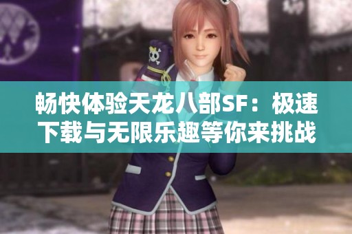 畅快体验天龙八部SF：极速下载与无限乐趣等你来挑战