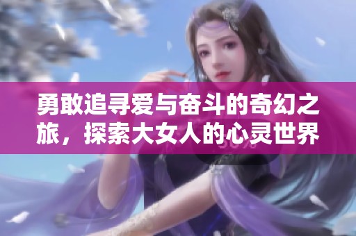 勇敢追寻爱与奋斗的奇幻之旅，探索大女人的心灵世界