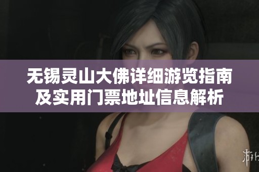 无锡灵山大佛详细游览指南及实用门票地址信息解析