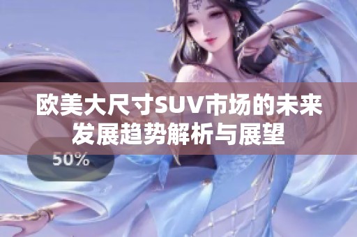 欧美大尺寸SUV市场的未来发展趋势解析与展望