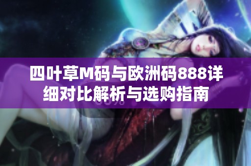 四叶草M码与欧洲码888详细对比解析与选购指南