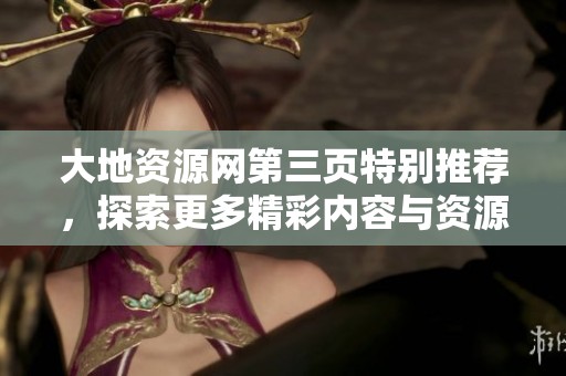 大地资源网第三页特别推荐，探索更多精彩内容与资源分享