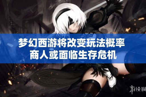 梦幻西游将改变玩法概率 商人或面临生存危机
