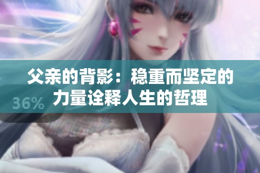 父亲的背影：稳重而坚定的力量诠释人生的哲理