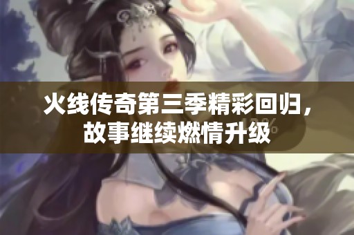 火线传奇第三季精彩回归，故事继续燃情升级