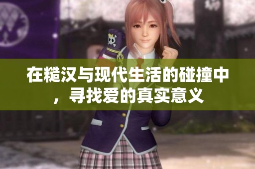 在糙汉与现代生活的碰撞中，寻找爱的真实意义