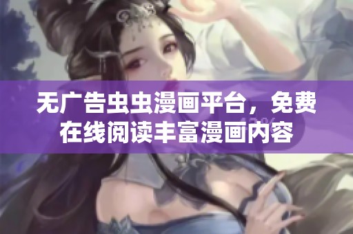 无广告虫虫漫画平台，免费在线阅读丰富漫画内容