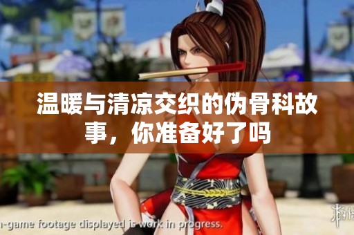 温暖与清凉交织的伪骨科故事，你准备好了吗