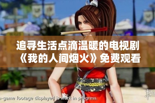 追寻生活点滴温暖的电视剧《我的人间烟火》免费观看攻略