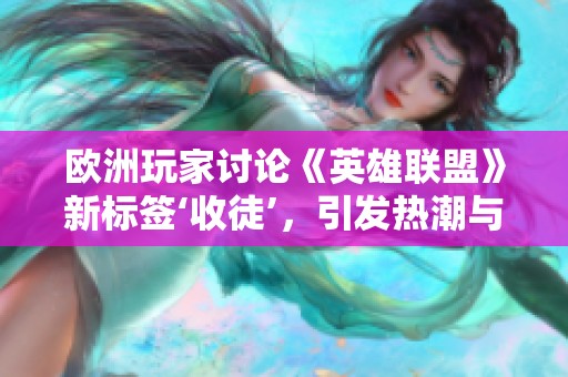 欧洲玩家讨论《英雄联盟》新标签‘收徒’，引发热潮与期待