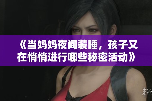 《当妈妈夜间装睡，孩子又在悄悄进行哪些秘密活动》