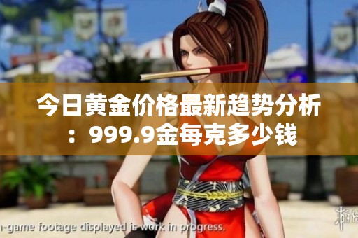 今日黄金价格最新趋势分析：999.9金每克多少钱