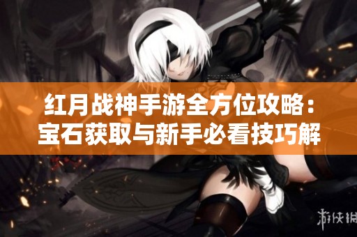 红月战神手游全方位攻略：宝石获取与新手必看技巧解析
