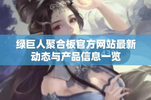 绿巨人聚合板官方网站最新动态与产品信息一览