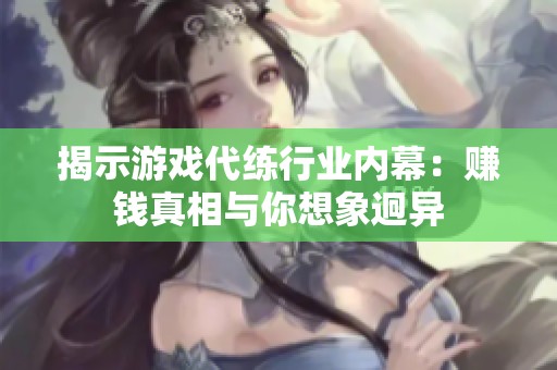 揭示游戏代练行业内幕：赚钱真相与你想象迥异