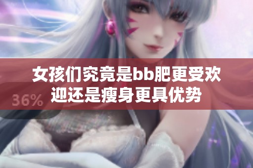 女孩们究竟是bb肥更受欢迎还是瘦身更具优势