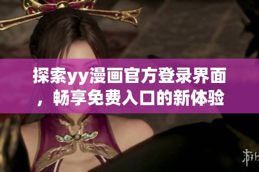 探索yy漫画官方登录界面，畅享免费入口的新体验