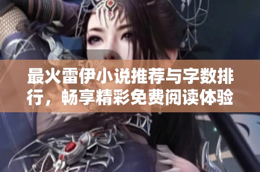 最火雷伊小说推荐与字数排行，畅享精彩免费阅读体验