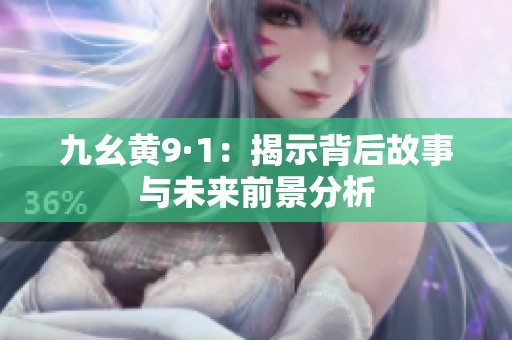 九幺黄9·1：揭示背后故事与未来前景分析