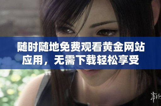 随时随地免费观看黄金网站应用，无需下载轻松享受