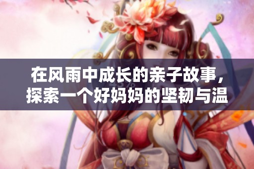 在风雨中成长的亲子故事，探索一个好妈妈的坚韧与温情