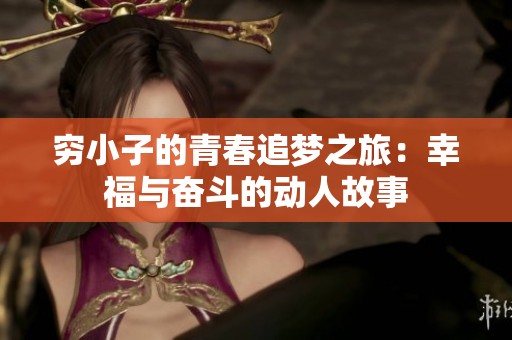 穷小子的青春追梦之旅：幸福与奋斗的动人故事