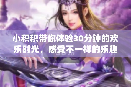 小积积带你体验30分钟的欢乐时光，感受不一样的乐趣