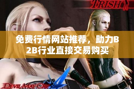 免费行情网站推荐，助力B2B行业直接交易购买