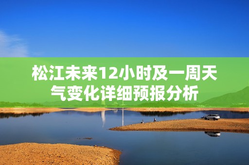 松江未来12小时及一周天气变化详细预报分析