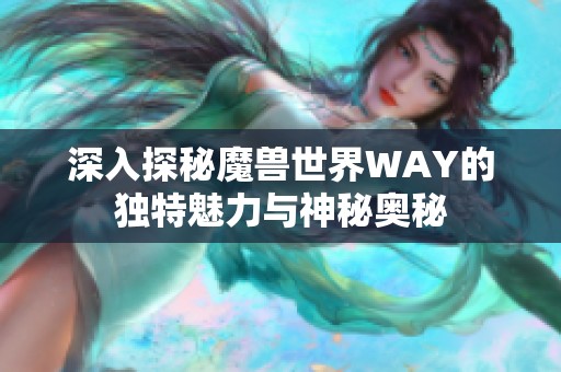 深入探秘魔兽世界WAY的独特魅力与神秘奥秘