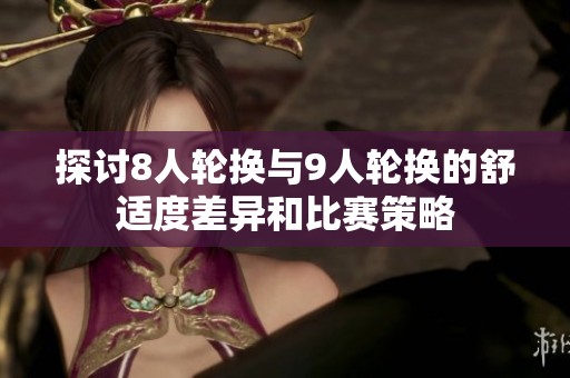 探讨8人轮换与9人轮换的舒适度差异和比赛策略