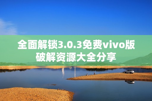 全面解锁3.0.3免费vivo版破解资源大全分享