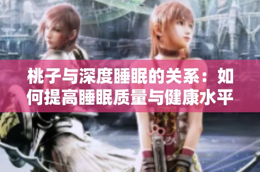 桃子与深度睡眠的关系：如何提高睡眠质量与健康水平