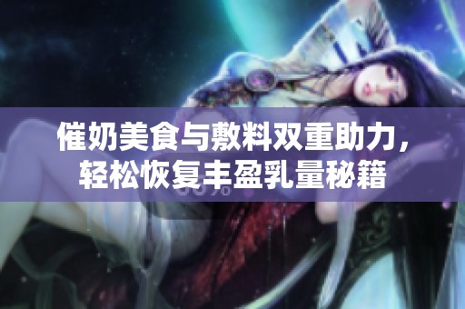 催奶美食与敷料双重助力，轻松恢复丰盈乳量秘籍